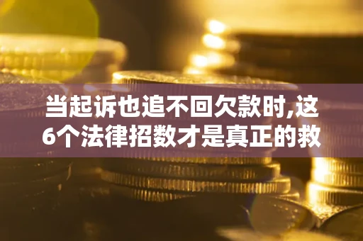 济南当起诉也追不回欠款时,这6个法律招数才是真正的救命稻草