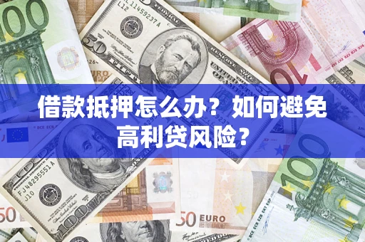 济南借款抵押怎么办？如何避免高利贷风险？