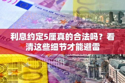 济南利息约定5厘真的合法吗？看清这些细节才能避雷
