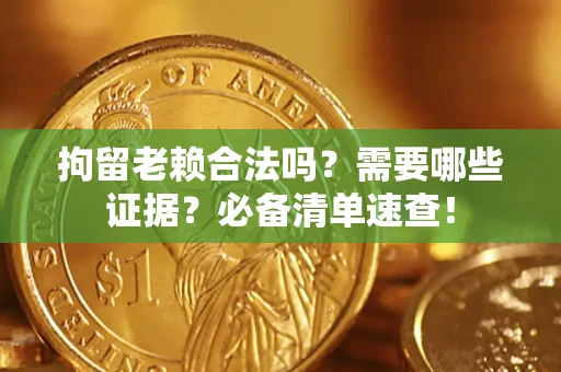 济南拘留老赖合法吗？需要哪些证据？必备清单速查！