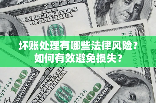 济南坏账处理有哪些法律风险？如何有效避免损失？