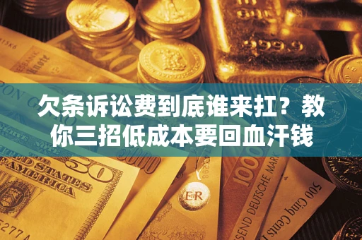 济南欠条诉讼费到底谁来扛？教你三招低成本要回血汗钱