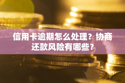 济南信用卡逾期怎么处理？协商还款风险有哪些？